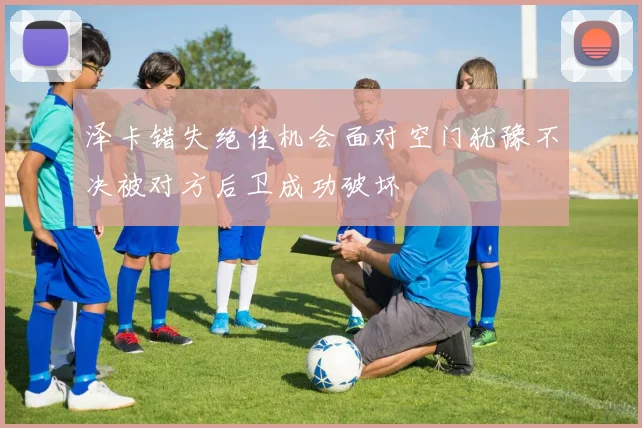泽卡错失绝佳机会面对空门犹豫不决被对方后卫成功破坏