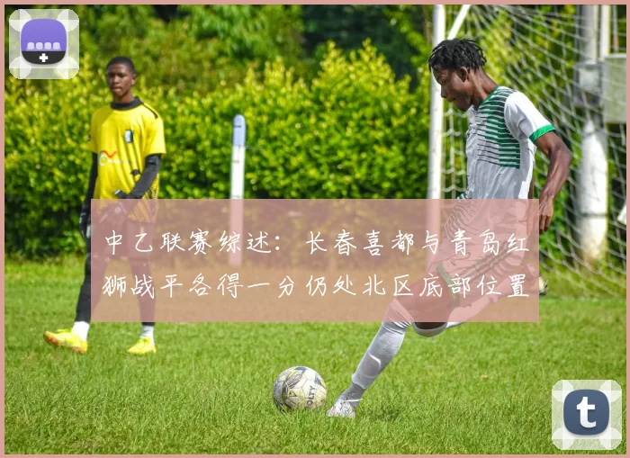 中乙联赛综述：长春喜都与青岛红狮战平各得一分仍处北区底部位置