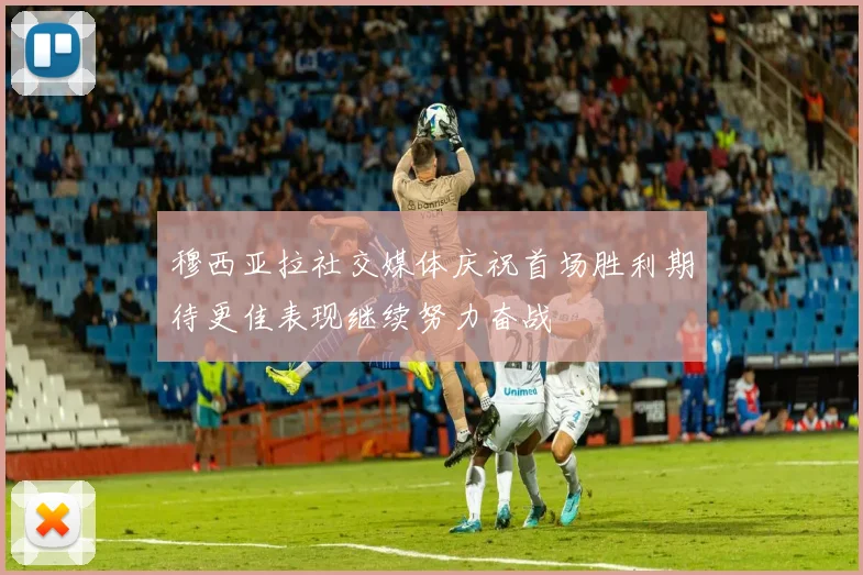 穆西亚拉社交媒体庆祝首场胜利期待更佳表现继续努力奋战