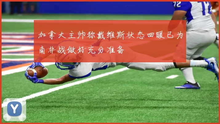 加拿大主帅称戴维斯状态回暖已为南非战做好充分准备