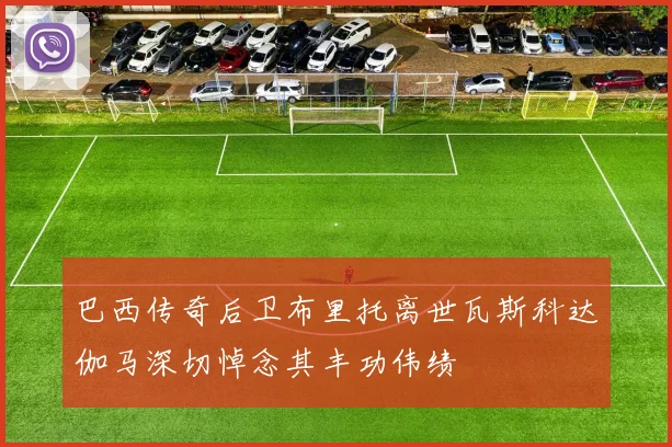 巴西传奇后卫布里托离世瓦斯科达伽马深切悼念其丰功伟绩