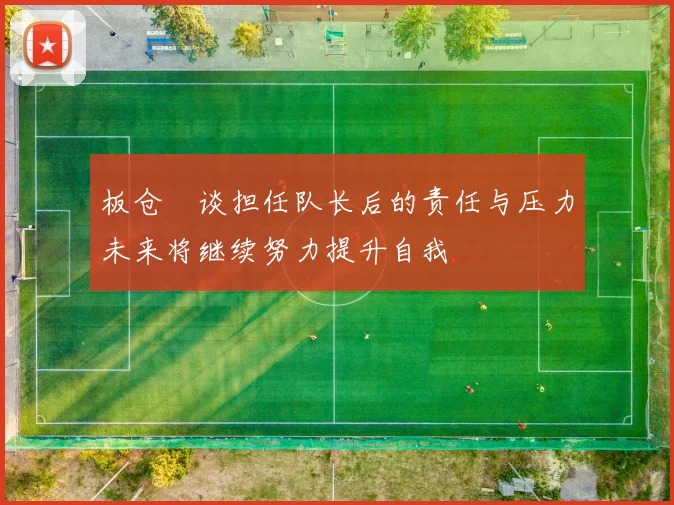 板仓滉谈担任队长后的责任与压力未来将继续努力提升自我