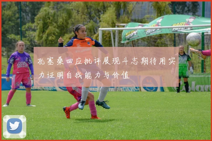 孔塞桑回应批评展现斗志期待用实力证明自我能力与价值