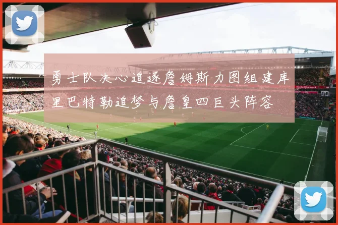 勇士队决心追逐詹姆斯力图组建库里巴特勒追梦与詹皇四巨头阵容