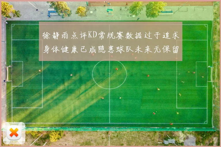 徐静雨点评KD常规赛数据过于追求身体健康已成隐患球队未来无保留意义
