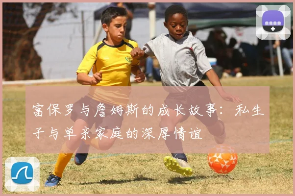 富保罗与詹姆斯的成长故事：私生子与单亲家庭的深厚情谊